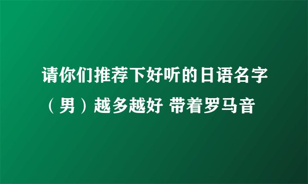 请你们推荐下好听的日语名字（男）越多越好 带着罗马音