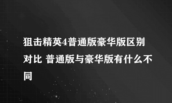 狙击精英4普通版豪华版区别对比 普通版与豪华版有什么不同