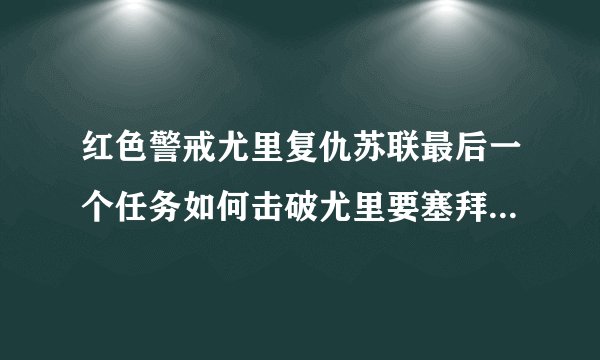 红色警戒尤里复仇苏联最后一个任务如何击破尤里要塞拜托各位了 3Q