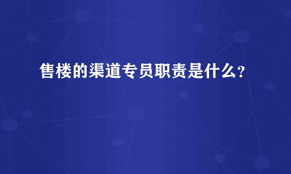 售楼的渠道专员职责是什么？