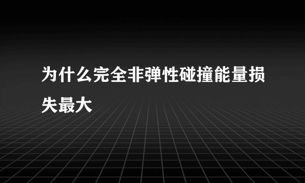 为什么完全非弹性碰撞能量损失最大