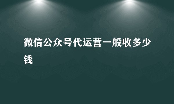 微信公众号代运营一般收多少钱