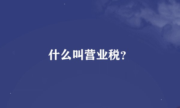 什么叫营业税？