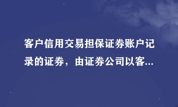 客户信用交易担保证券账户记录的证券，由证券公司以客户的名义，为客户的利益行使对证券发行人的权利。