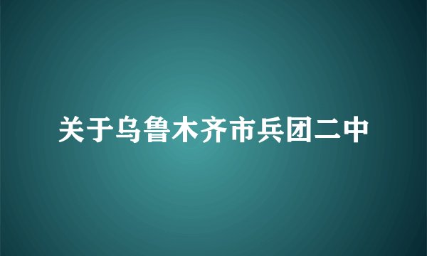 关于乌鲁木齐市兵团二中