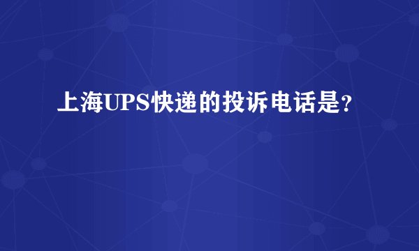 上海UPS快递的投诉电话是？