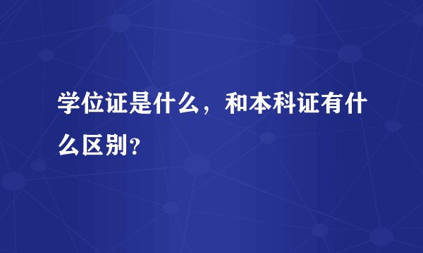 学位证是什么，和本科证有什么区别？
