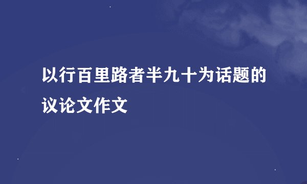 以行百里路者半九十为话题的议论文作文
