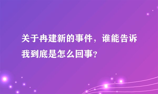 关于冉建新的事件，谁能告诉我到底是怎么回事？