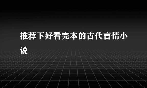 推荐下好看完本的古代言情小说