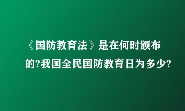 《国防教育法》是在何时颁布的?我国全民国防教育日为多少?