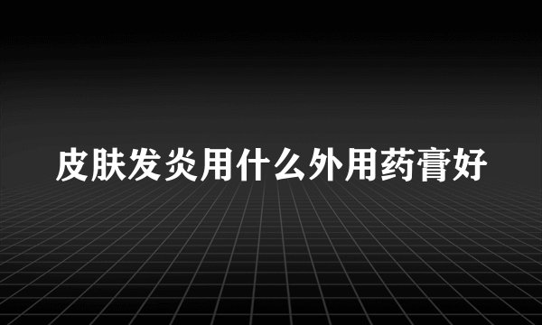 皮肤发炎用什么外用药膏好