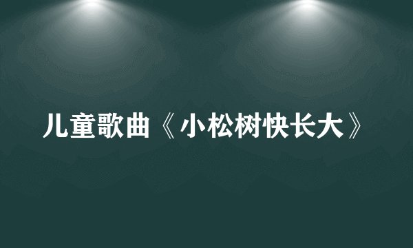 儿童歌曲《小松树快长大》