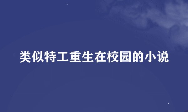 类似特工重生在校园的小说