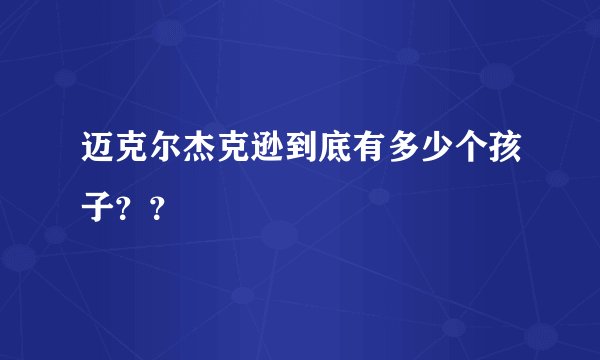 迈克尔杰克逊到底有多少个孩子？？