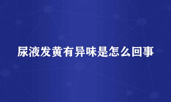 尿液发黄有异味是怎么回事