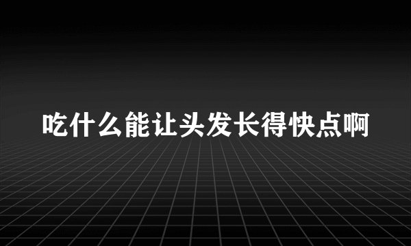 吃什么能让头发长得快点啊