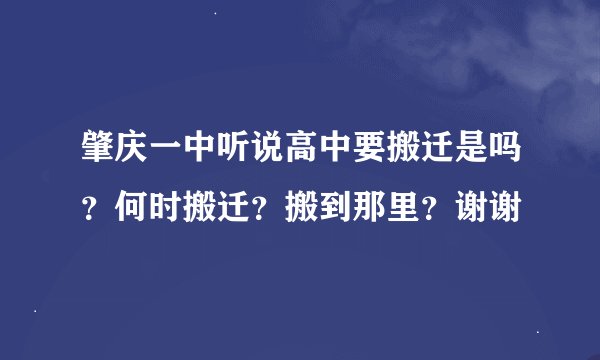 肇庆一中听说高中要搬迁是吗？何时搬迁？搬到那里？谢谢