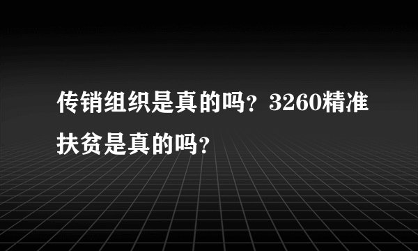 传销组织是真的吗？3260精准扶贫是真的吗？