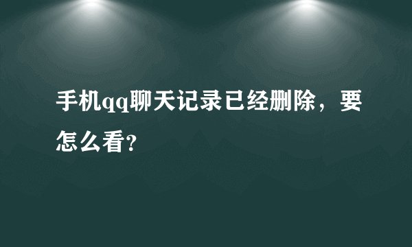 手机qq聊天记录已经删除，要怎么看？