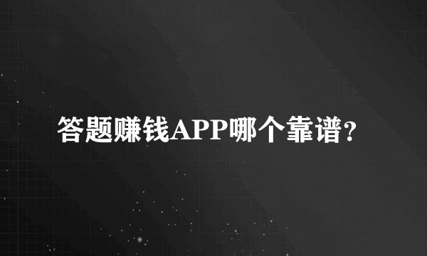 答题赚钱APP哪个靠谱？
