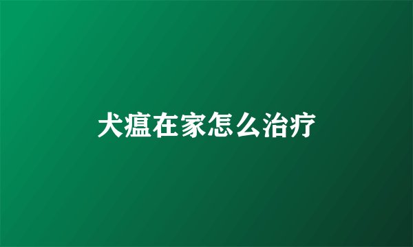 犬瘟在家怎么治疗