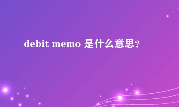 debit memo 是什么意思？