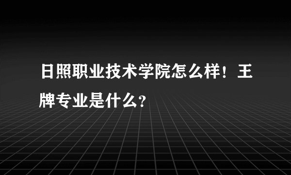 日照职业技术学院怎么样！王牌专业是什么？