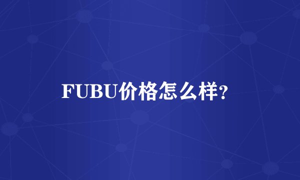 FUBU价格怎么样？