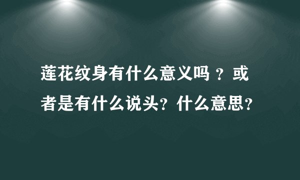 莲花纹身有什么意义吗 ？或者是有什么说头？什么意思？