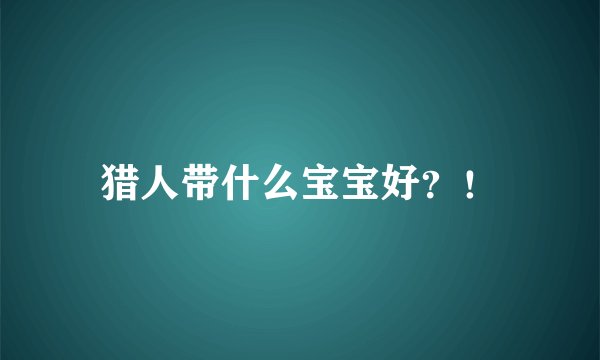 猎人带什么宝宝好？！