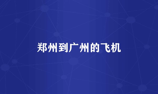 郑州到广州的飞机