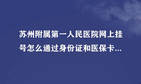苏州附属第一人民医院网上挂号怎么通过身份证和医保卡编号查询当时注册时的用户名和密码