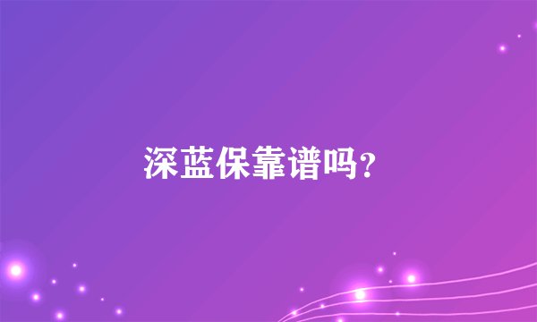深蓝保靠谱吗？