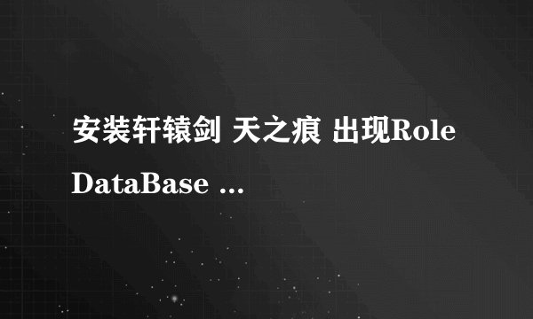 安装轩辕剑 天之痕 出现RoleDataBase init Failed 请问这是什么原因？怎么解决啊？