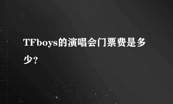 TFboys的演唱会门票费是多少？