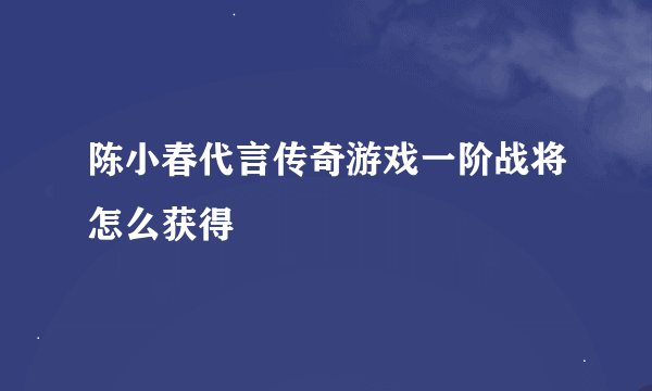 陈小春代言传奇游戏一阶战将怎么获得