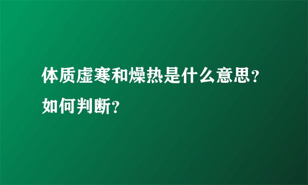 体质虚寒和燥热是什么意思？如何判断？