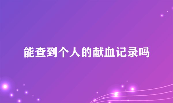 能查到个人的献血记录吗