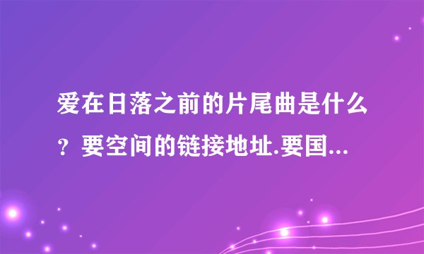 爱在日落之前的片尾曲是什么？要空间的链接地址.要国语版的，还有歌词。