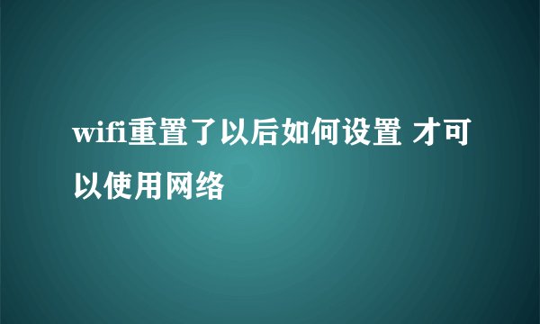 wifi重置了以后如何设置 才可以使用网络