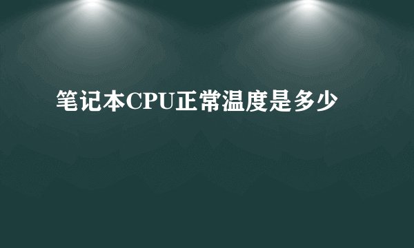 笔记本CPU正常温度是多少