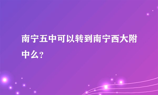 南宁五中可以转到南宁西大附中么？