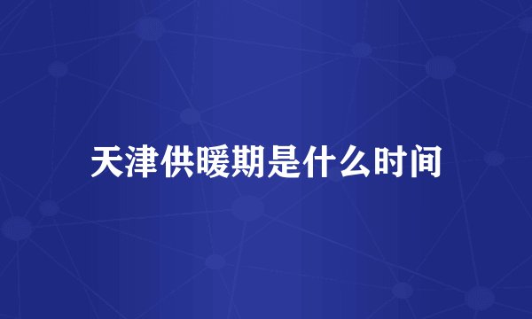 天津供暖期是什么时间