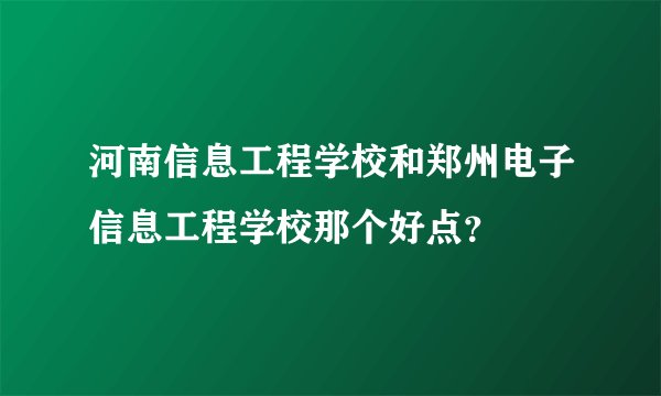 河南信息工程学校和郑州电子信息工程学校那个好点？