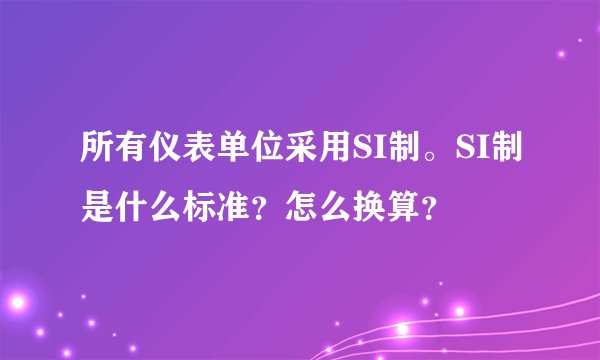 所有仪表单位采用SI制。SI制是什么标准？怎么换算？
