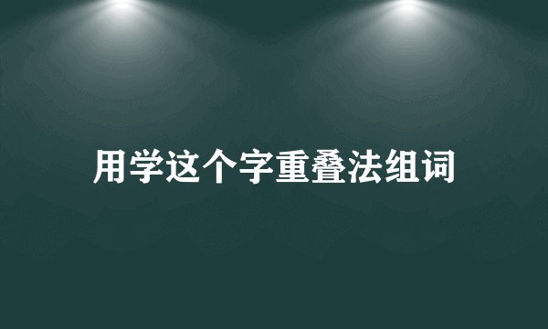 用学这个字重叠法组词