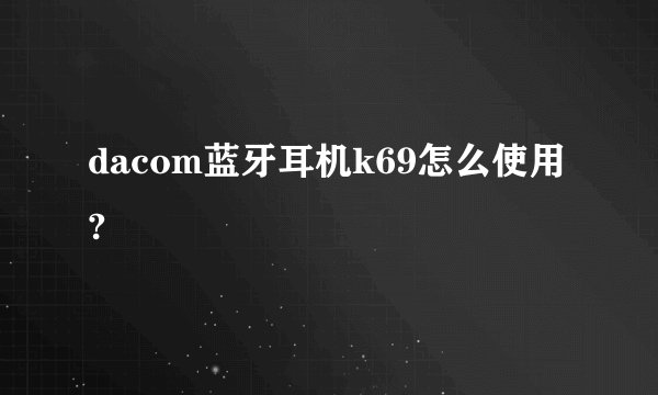 dacom蓝牙耳机k69怎么使用?