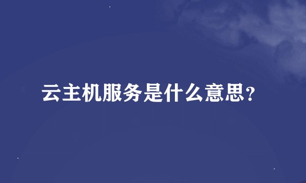云主机服务是什么意思？