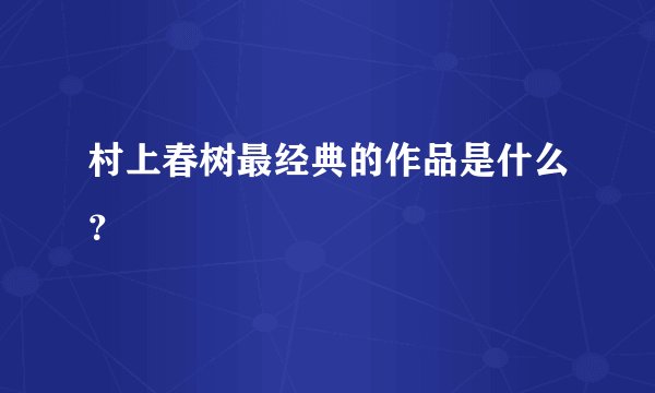 村上春树最经典的作品是什么？